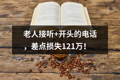 老人接听+开头的电话，差点损失121万！