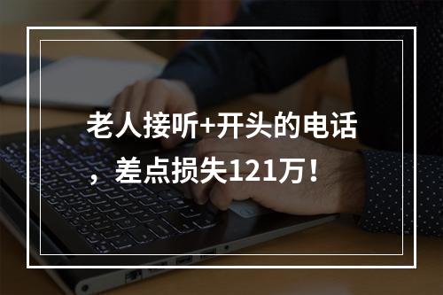 老人接听+开头的电话，差点损失121万！