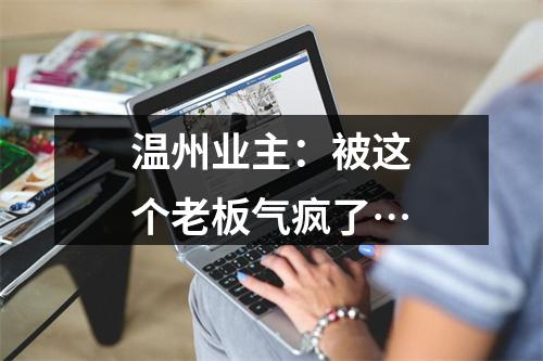 温州业主：被这个老板气疯了…