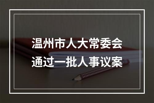 温州市人大常委会通过一批人事议案