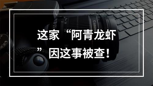 这家“阿青龙虾”因这事被查！