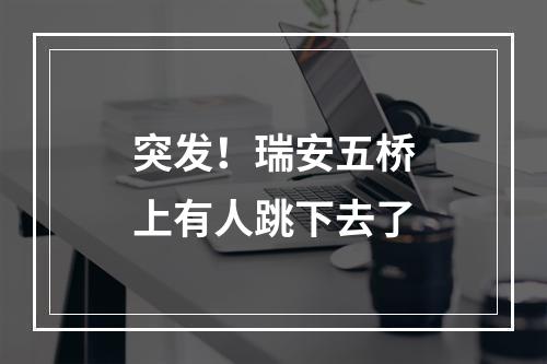 突发！瑞安五桥上有人跳下去了