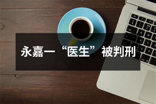 永嘉一“医生”被判刑