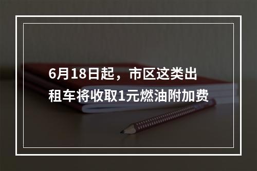 6月18日起，市区这类出租车将收取1元燃油附加费