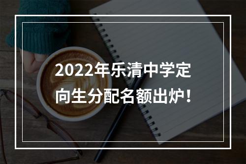 2022年乐清中学定向生分配名额出炉！