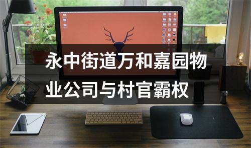 永中街道万和嘉园物业公司与村官霸权