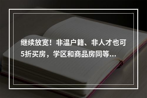 继续放宽！非温户籍、非人才也可5折买房，学区和商品房同等权益！