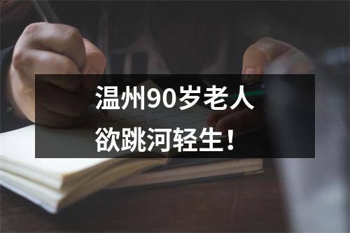 温州90岁老人欲跳河轻生！