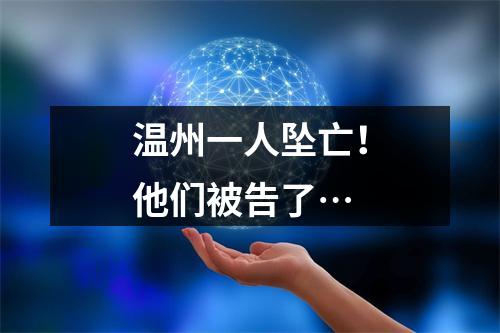 温州一人坠亡！他们被告了…