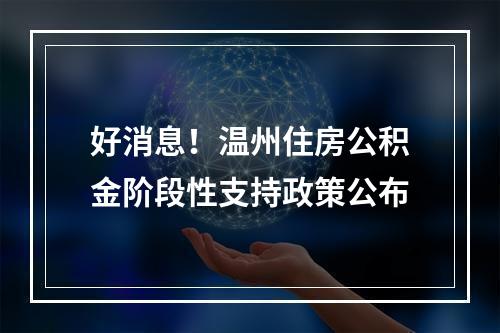 好消息！温州住房公积金阶段性支持政策公布