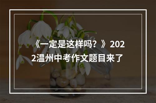 《一定是这样吗？》2022温州中考作文题目来了