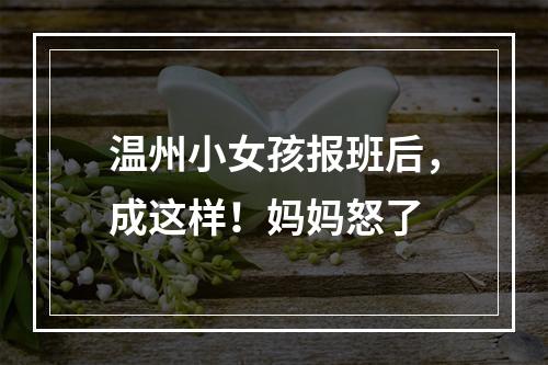 温州小女孩报班后，成这样！妈妈怒了