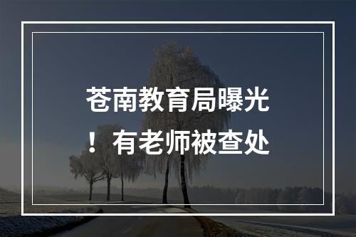苍南教育局曝光！有老师被查处