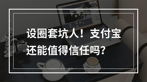 设圈套坑人！支付宝还能值得信任吗？