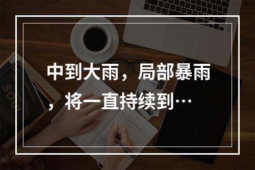 中到大雨，局部暴雨，将一直持续到…
