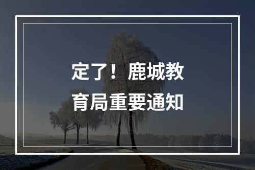 定了！鹿城教育局重要通知
