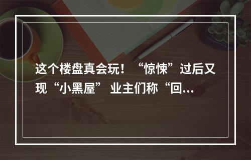 这个楼盘真会玩！“惊悚”过后又现“小黑屋” 业主们称“回家真难”！