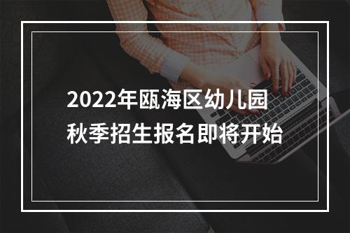 2022年瓯海区幼儿园秋季招生报名即将开始