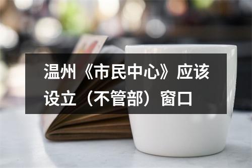 温州《市民中心》应该设立（不管部）窗口