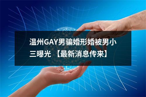 温州GAY男骗婚形婚被男小三曝光 【最新消息传来】