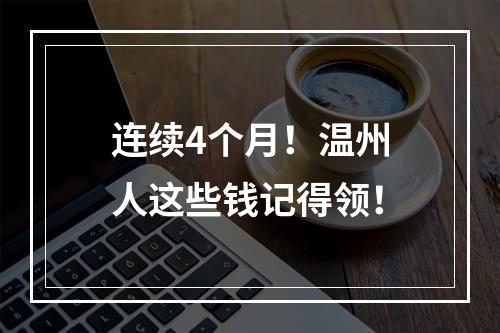 连续4个月！温州人这些钱记得领！