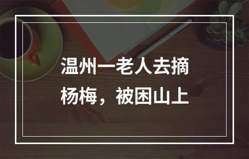 温州一老人去摘杨梅，被困山上