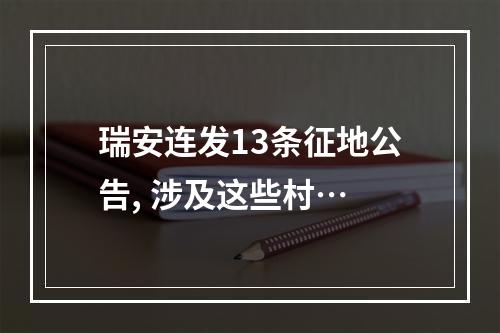 瑞安连发13条征地公告, 涉及这些村…