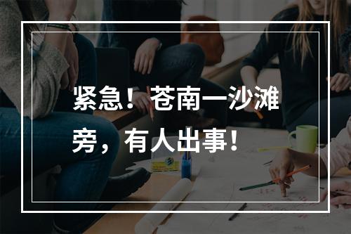紧急！苍南一沙滩旁，有人出事！