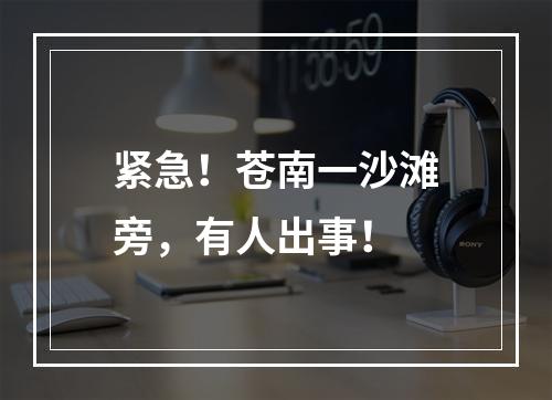 紧急！苍南一沙滩旁，有人出事！
