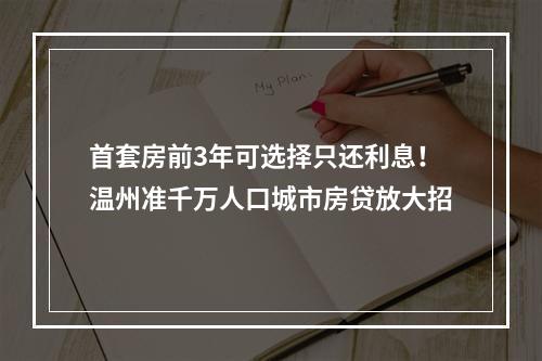 首套房前3年可选择只还利息！温州准千万人口城市房贷放大招