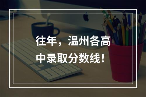 往年，温州各高中录取分数线！
