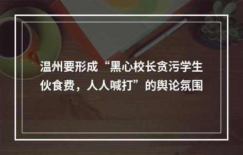 温州要形成“黑心校长贪污学生伙食费，人人喊打”的舆论氛围