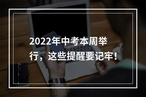 2022年中考本周举行，这些提醒要记牢！