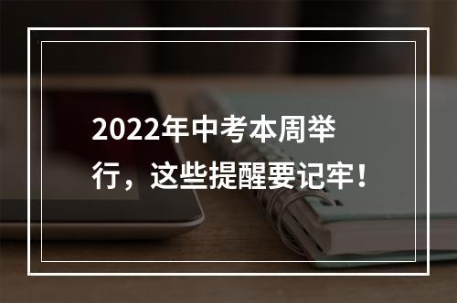 2022年中考本周举行，这些提醒要记牢！