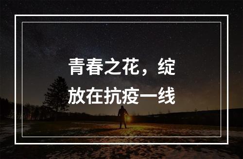 青春之花，绽放在抗疫一线