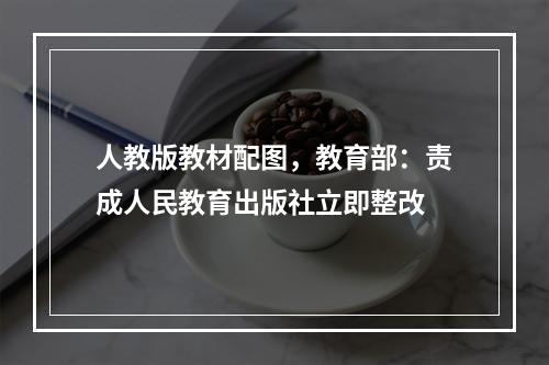 人教版教材配图，教育部：责成人民教育出版社立即整改