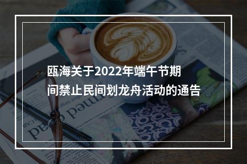 瓯海关于2022年端午节期间禁止民间划龙舟活动的通告