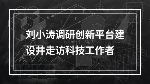 刘小涛调研创新平台建设并走访科技工作者