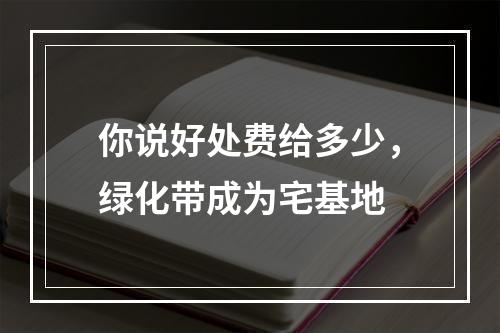 你说好处费给多少，绿化带成为宅基地