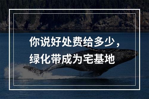 你说好处费给多少，绿化带成为宅基地