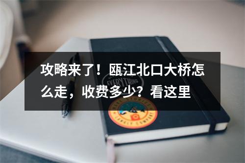 攻略来了！瓯江北口大桥怎么走，收费多少？看这里