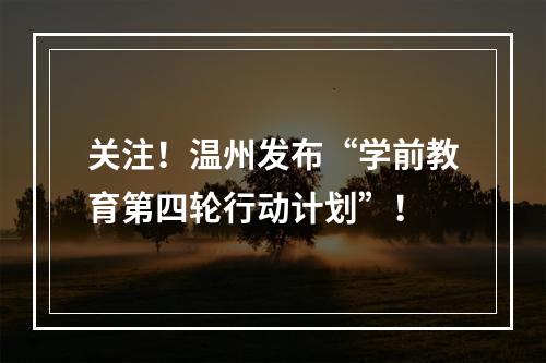 关注！温州发布“学前教育第四轮行动计划”！