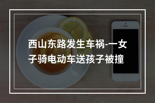 西山东路发生车祸-一女子骑电动车送孩子被撞