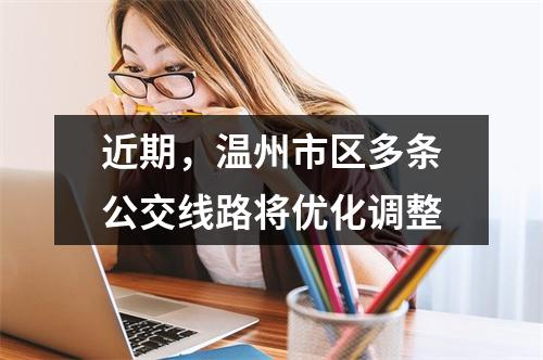 近期，温州市区多条公交线路将优化调整