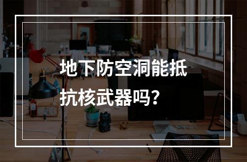 地下防空洞能抵抗核武器吗？