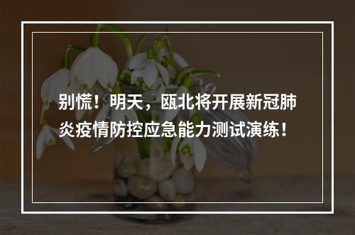 别慌！明天，瓯北将开展新冠肺炎疫情防控应急能力测试演练！