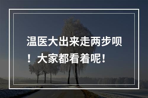 温医大出来走两步呗！大家都看着呢！