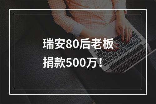 瑞安80后老板捐款500万！