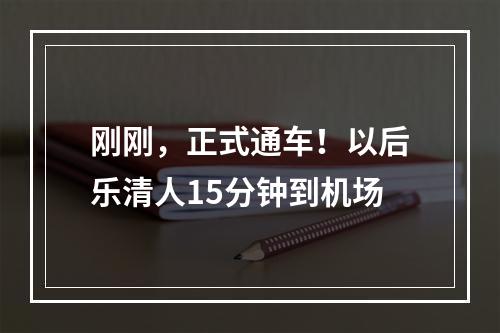 刚刚，正式通车！以后乐清人15分钟到机场