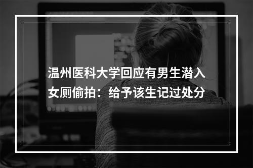 温州医科大学回应有男生潜入女厕偷拍：给予该生记过处分
